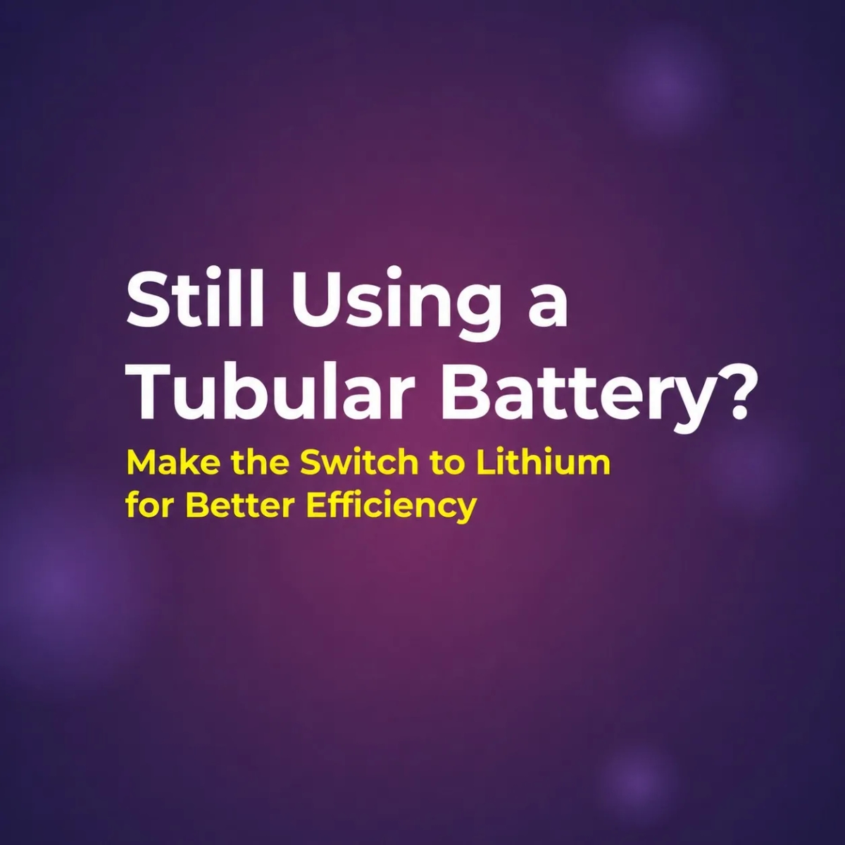 Still Using a Tubular Battery? Make the Switch to Lithium for Better Efficiency