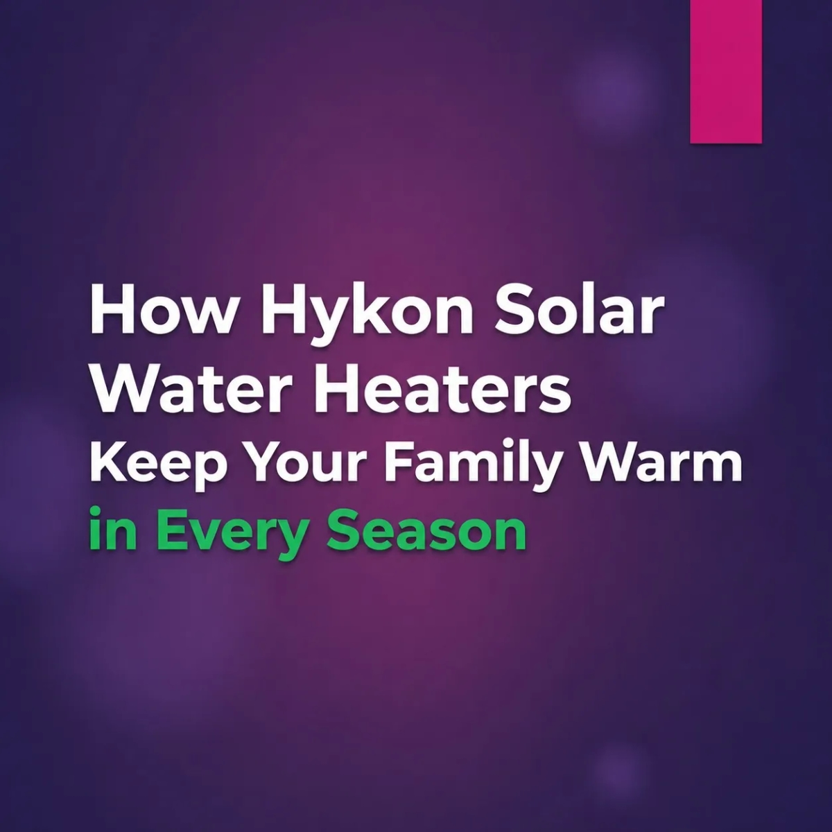 How Hykon Solar Water Heaters Keep Your Family Warm in Every Season